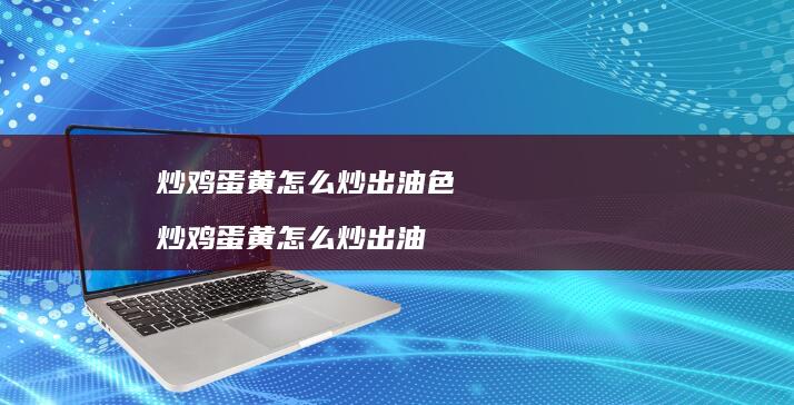 炒鸡蛋黄怎么炒出油色 炒鸡蛋黄怎么炒出油