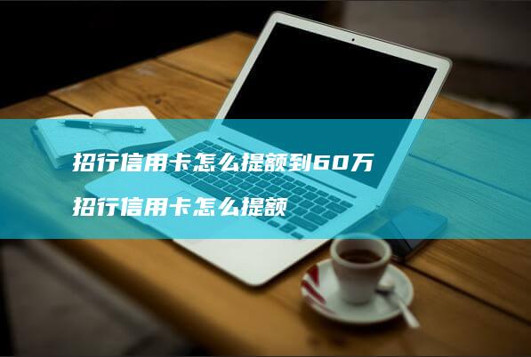 招行信用卡怎么提额到60万 招行信用卡怎么提额