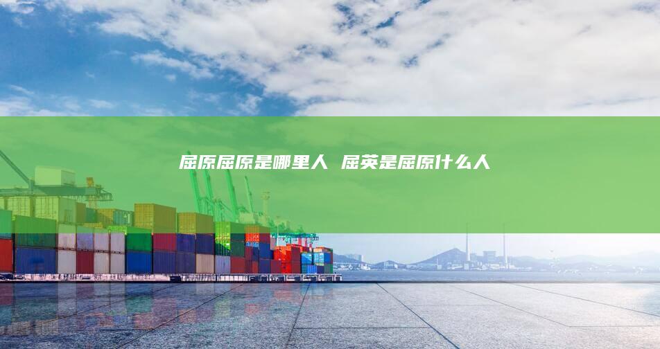 屈原屈原是哪里人屈英是屈原什么人