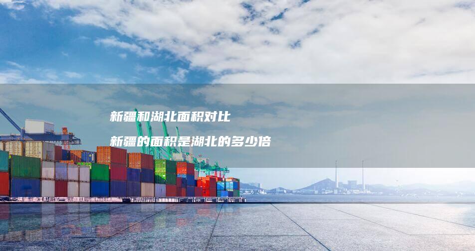 新疆和湖北面积对比 新疆的面积是湖北的多少倍