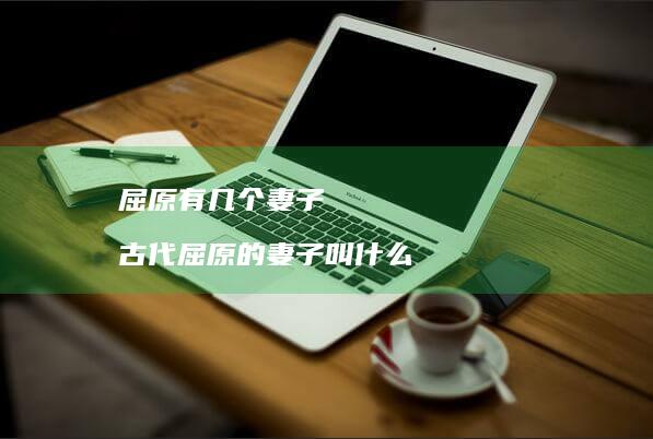 屈原有几个妻子 古代屈原的妻子叫什么
