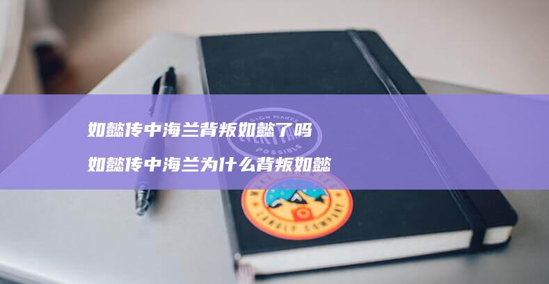 如懿传中海兰背叛如懿了吗 如懿传中海兰为什么背叛如懿