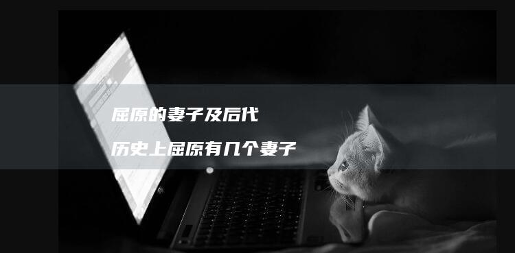 屈原的妻子及后代 历史上屈原有几个妻子