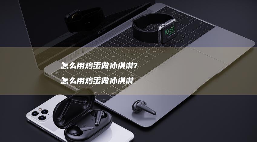 怎么用做冰淇淋?怎么用做冰淇淋