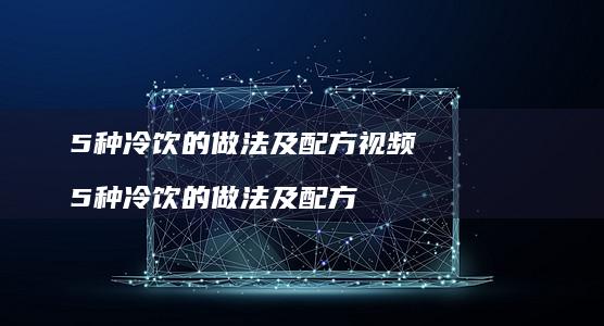 5种冷饮的做法及配方视频 5种冷饮的做法及配方
