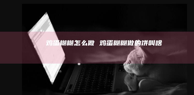 鸡蛋糊糊怎么做 鸡蛋糊糊做的饼叫啥