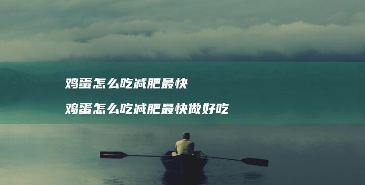 鸡蛋怎么吃减肥最快 鸡蛋怎么吃减肥最快做好吃