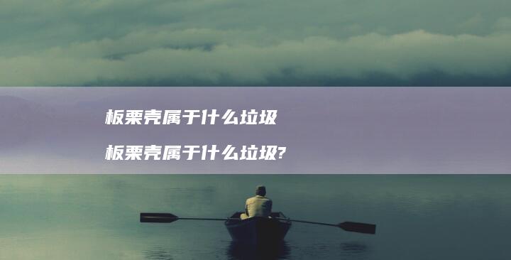 板栗壳属于什么垃圾 板栗壳属于什么垃圾?