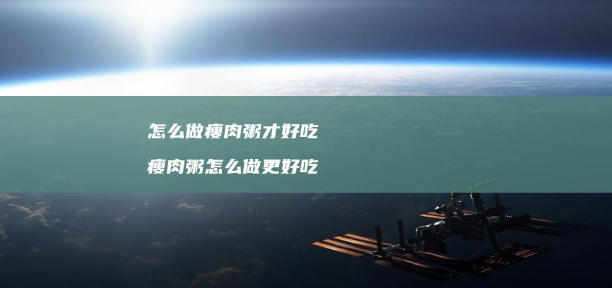 怎么做瘦肉粥才好吃 瘦肉粥怎么做更好吃