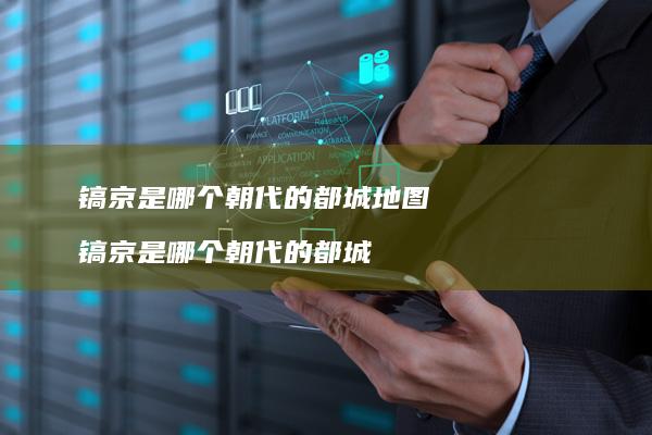 镐京是哪个朝代的都城地图 镐京是哪个朝代的都城