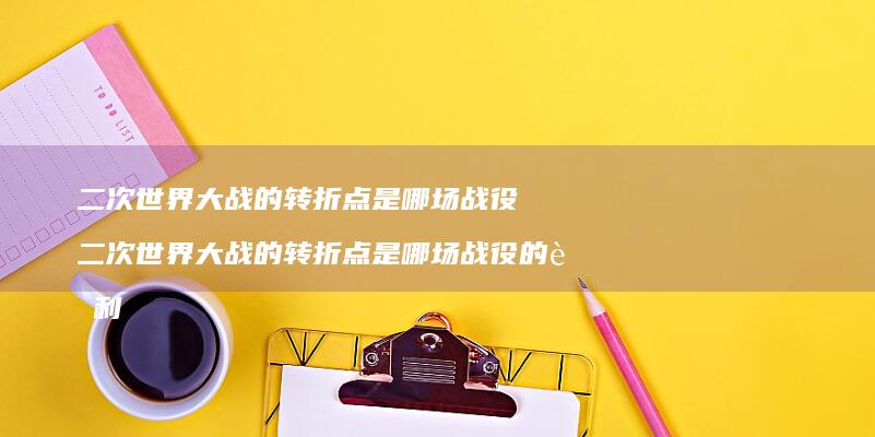 二次世界大战的转折点是哪场战役二次世界大战的