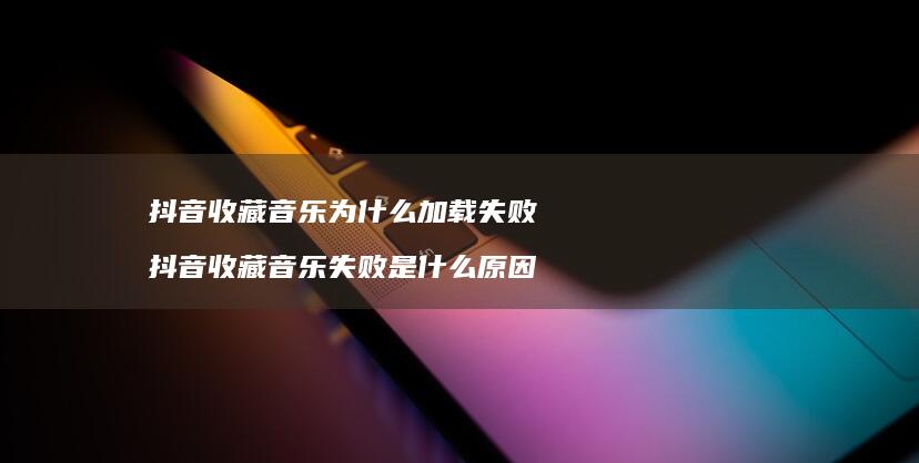 抖音音乐为什么加载失败抖音音乐失败是