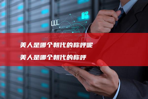 美人是哪个朝代的称呼呢美人是哪个朝代的称呼