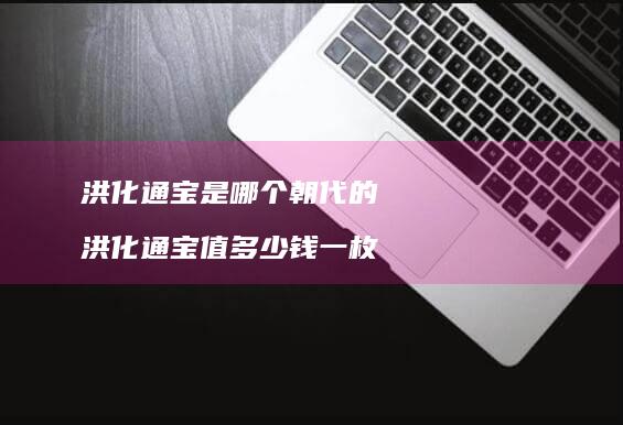 洪化通宝是哪个朝代的 洪化通宝值多少钱一枚