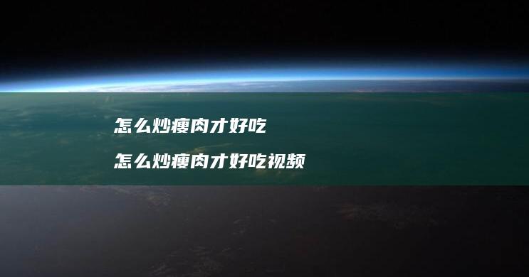 怎么炒瘦肉才好吃 怎么炒瘦肉才好吃视频