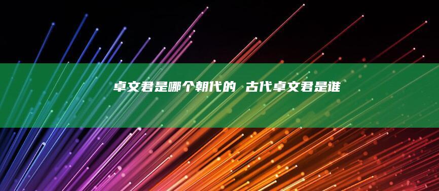 卓文君是哪个朝代的古代卓文君是谁