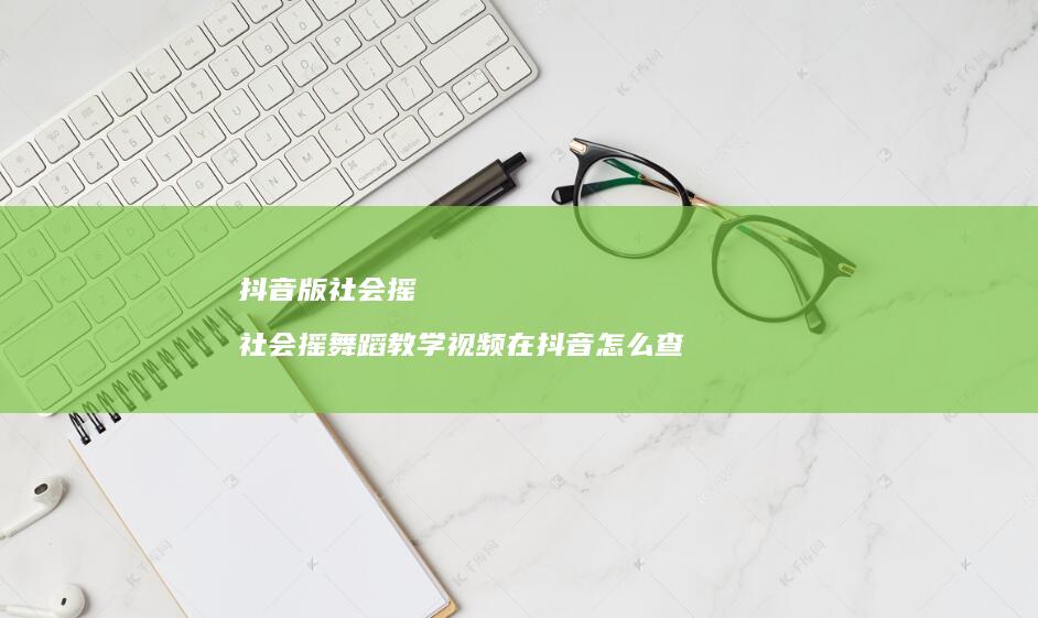 抖音版社会摇社会摇舞蹈教学视频在抖音怎么查