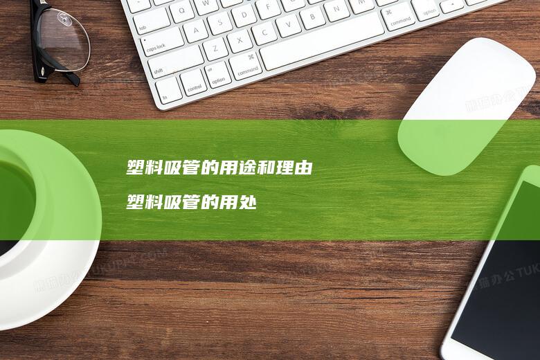 塑料吸管的用途和理由 塑料吸管的用处