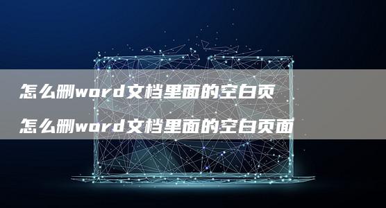 怎么删word文档里面的空白页怎么删word