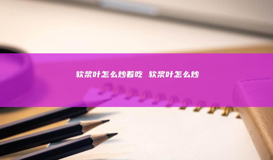 软浆叶怎么炒着吃 软浆叶怎么炒