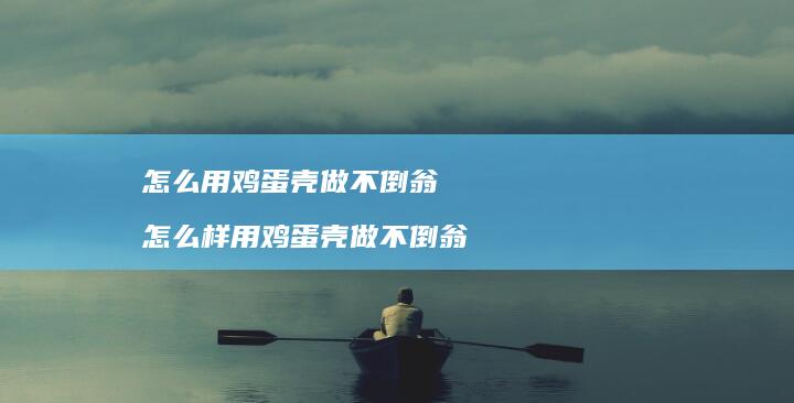 怎么用鸡蛋壳做不倒翁 怎么样用鸡蛋壳做不倒翁