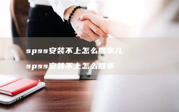 spss安装不上怎么回事儿spss安装不上怎