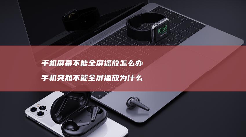 手机屏幕不能全屏播放怎么办 手机突然不能全屏播放为什么