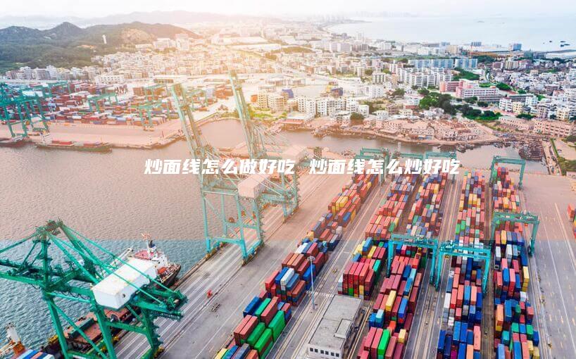 炒面线怎么做好吃 炒面线怎么炒好吃