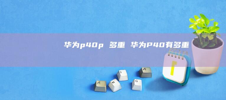 华为p40p 多重 华为P40有多重