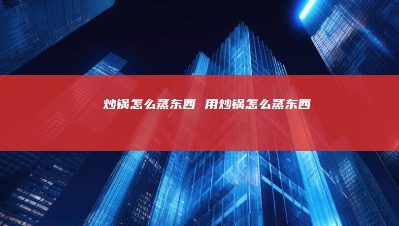 炒锅怎么蒸东西 用炒锅怎么蒸东西