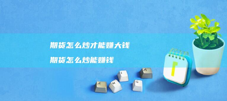 期货怎么炒才能赚大钱期货怎么炒能赚钱