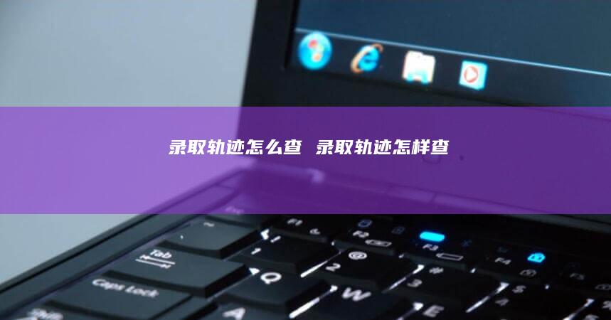 录取轨迹怎么查 录取轨迹怎样查