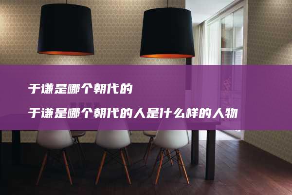于谦是哪个朝代的 于谦是哪个朝代的人是什么样的人物