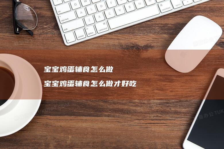 宝宝鸡蛋辅食怎么做 宝宝鸡蛋辅食怎么做才好吃