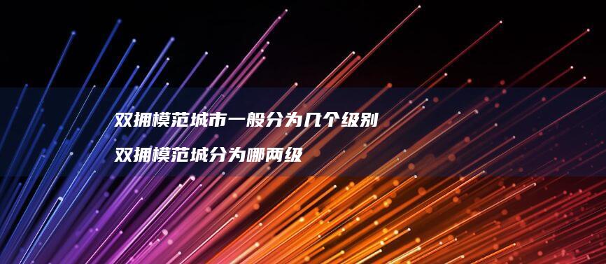 双拥模范城市一般分为几个级别 双拥模范城分为哪两级