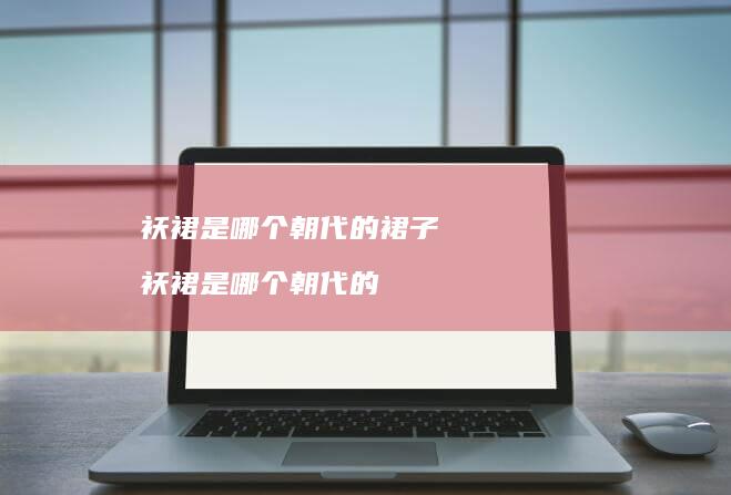 袄裙是哪个朝代的裙子 袄裙是哪个朝代的