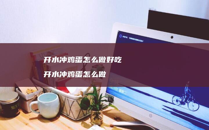 开水冲鸡蛋怎么做好吃 开水冲鸡蛋怎么做