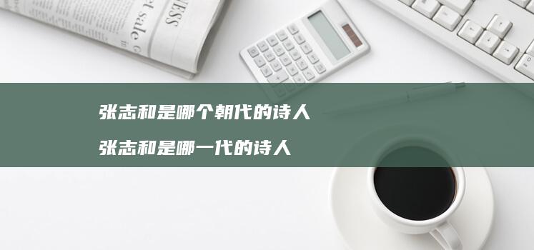 张志和是哪个的诗人张志和是哪一代的诗人