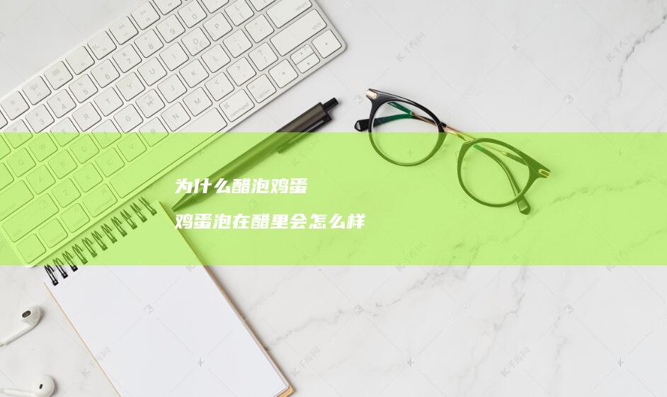 为什么醋泡鸡蛋 鸡蛋泡在醋里会怎么样