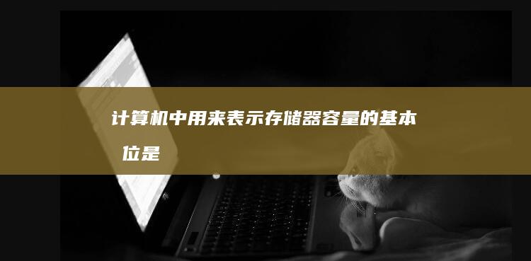 计算机中用来表示存储器容量的基本单位是