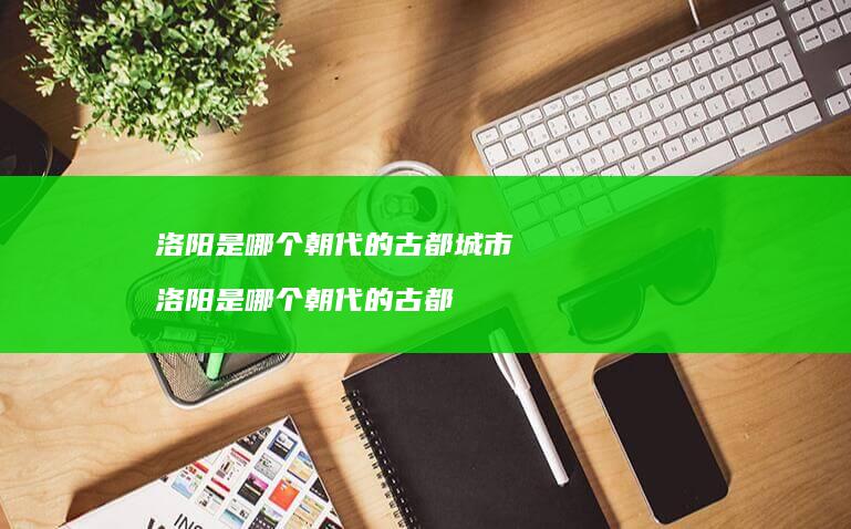 洛阳是哪个的古都城市洛阳是哪个的古都