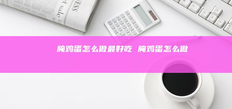 腌鸡蛋怎么做最好吃 腌鸡蛋怎么做