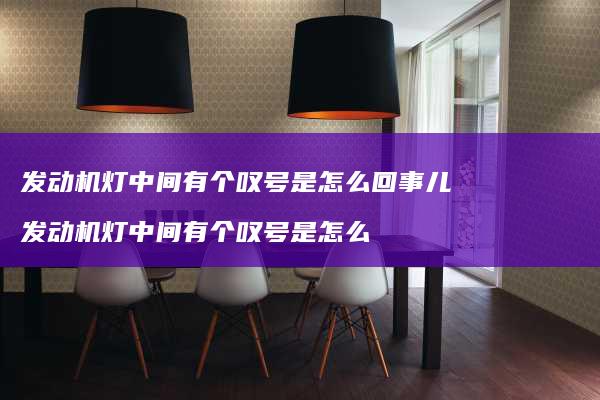发动机灯中间有个叹号是怎么回事儿 发动机灯中间有个叹号是怎么
