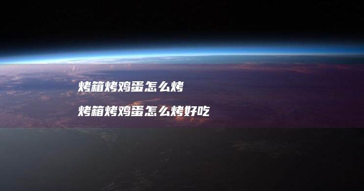 烤箱烤鸡蛋怎么烤 烤箱烤鸡蛋怎么烤好吃