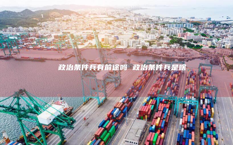 政治条件兵有前途吗政治条件兵是啥