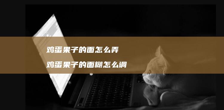 鸡蛋果子的面怎么弄 鸡蛋果子的面糊怎么调