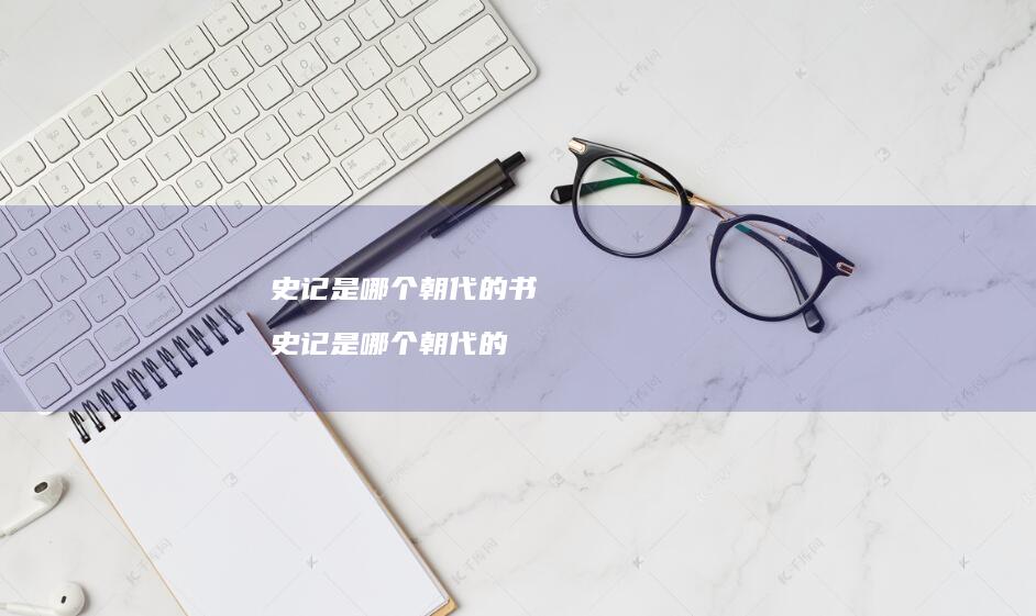 史记是哪个朝代的书 史记是哪个朝代的