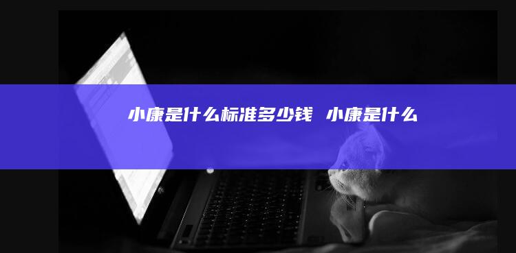小康是什么标准多少钱 小康是什么