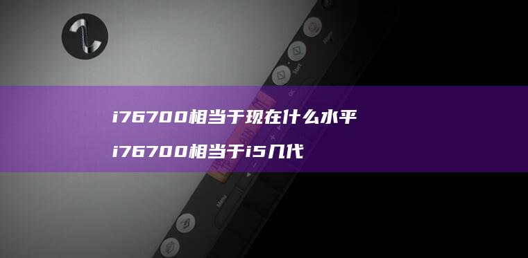 i76700相当于现在什么水平i76700相