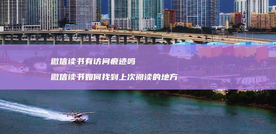 微信读书有访问痕迹吗 微信读书如何找到上次阅读的地方